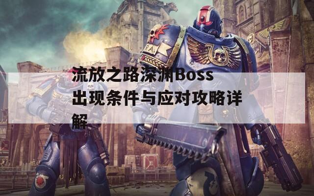 流放之路深渊Boss出现条件与应对攻略详解