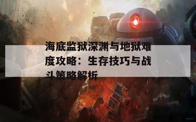 海底监狱深渊与地狱难度攻略：生存技巧与战斗策略解析