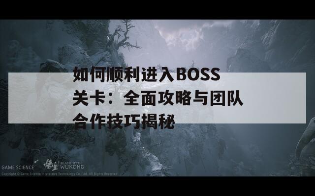 如何顺利进入BOSS关卡：全面攻略与团队合作技巧揭秘