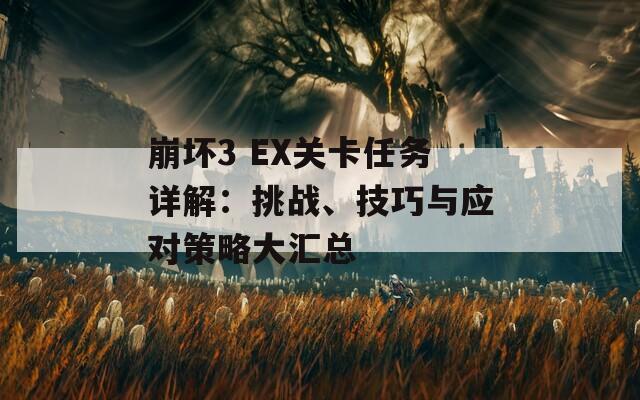 崩坏3 EX关卡任务详解：挑战、技巧与应对策略大汇总