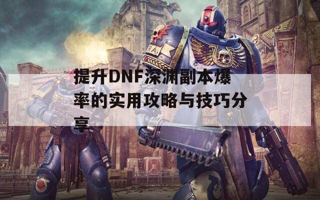 提升DNF深渊副本爆率的实用攻略与技巧分享