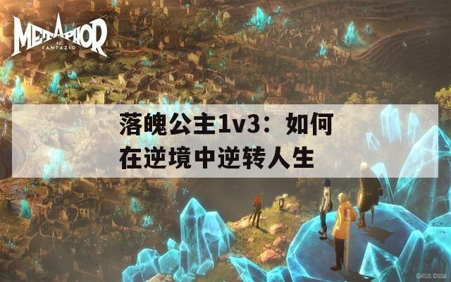 落魄公主1v3：如何在逆境中逆转人生