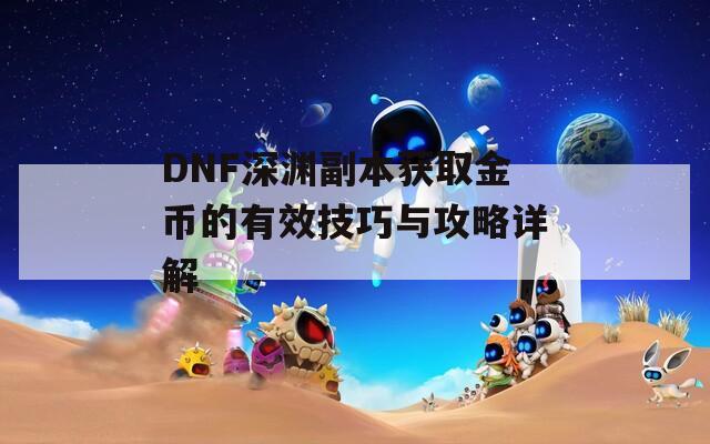 DNF深渊副本获取金币的有效技巧与攻略详解