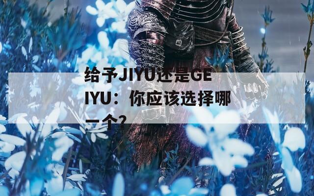 给予JIYU还是GEIYU：你应该选择哪一个？