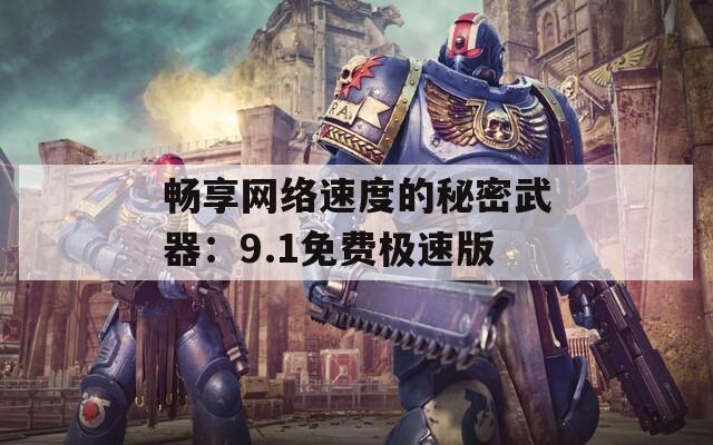 畅享网络速度的秘密武器：9.1免费极速版