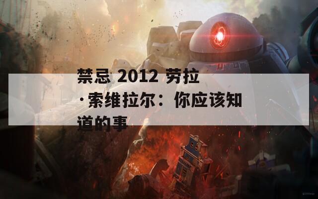 禁忌 2012 劳拉·索维拉尔：你应该知道的事