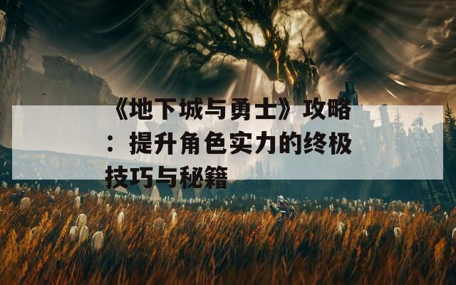 《地下城与勇士》攻略：提升角色实力的终极技巧与秘籍