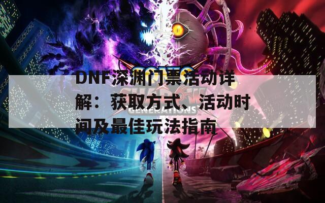 DNF深渊门票活动详解：获取方式、活动时间及最佳玩法指南