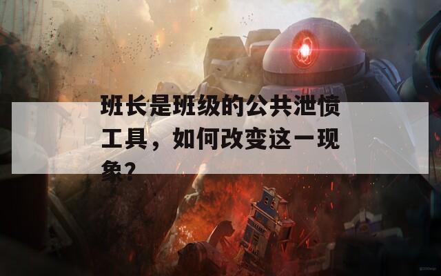 班长是班级的公共泄愤工具，如何改变这一现象？