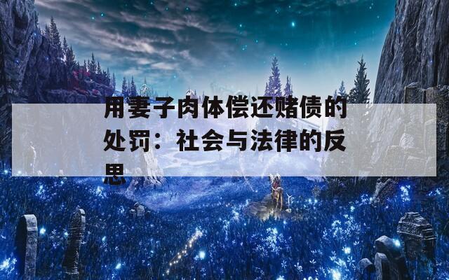 用妻子肉体偿还赌债的处罚：社会与法律的反思