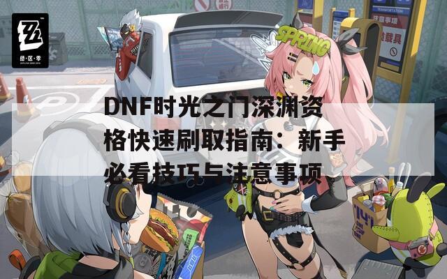 DNF时光之门深渊资格快速刷取指南：新手必看技巧与注意事项