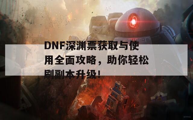 DNF深渊票获取与使用全面攻略，助你轻松刷副本升级！