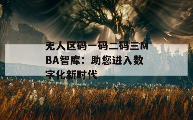 无人区码一码二码三MBA智库：助您进入数字化新时代