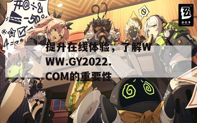 提升在线体验，了解WWW.GY2022.COM的重要性