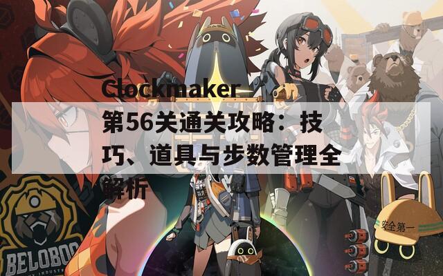 Clockmaker第56关通关攻略：技巧、道具与步数管理全解析