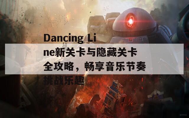 Dancing Line新关卡与隐藏关卡全攻略，畅享音乐节奏挑战乐趣