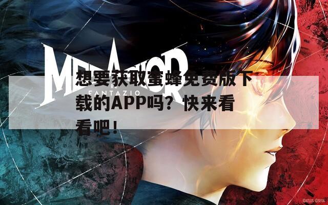 想要获取蜜蜂免费版下载的APP吗？快来看看吧！