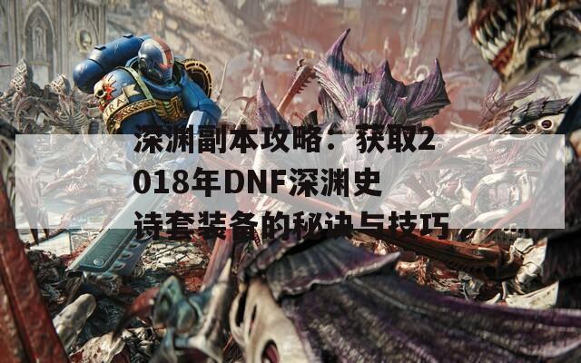 深渊副本攻略：获取2018年DNF深渊史诗套装备的秘诀与技巧