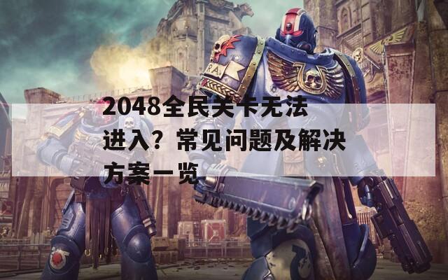 2048全民关卡无法进入？常见问题及解决方案一览