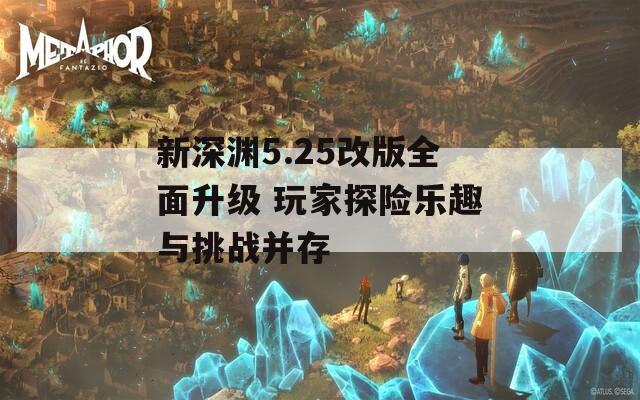 新深渊5.25改版全面升级 玩家探险乐趣与挑战并存