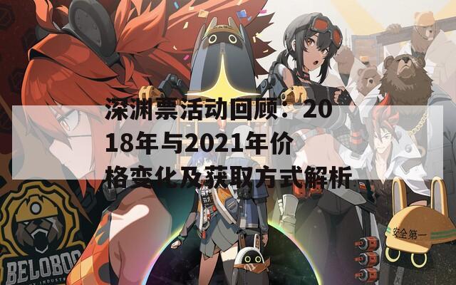 深渊票活动回顾：2018年与2021年价格变化及获取方式解析