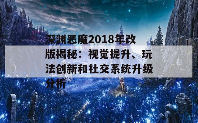 深渊恶魔2018年改版揭秘：视觉提升、玩法创新和社交系统升级分析