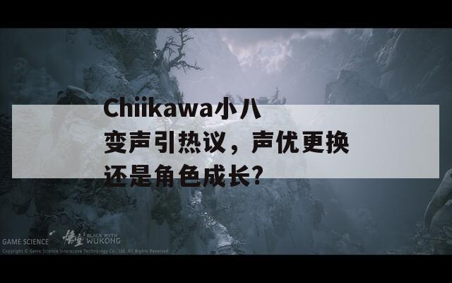 Chiikawa小八变声引热议，声优更换还是角色成长?