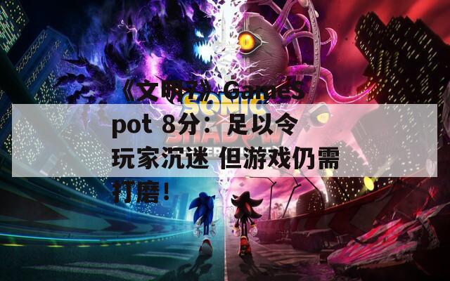 《文明7》GameSpot 8分：足以令玩家沉迷 但游戏仍需打磨！