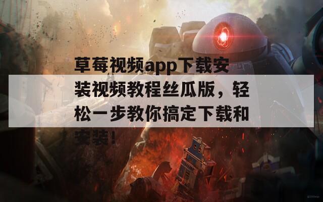 草莓视频app下载安装视频教程丝瓜版，轻松一步教你搞定下载和安装！