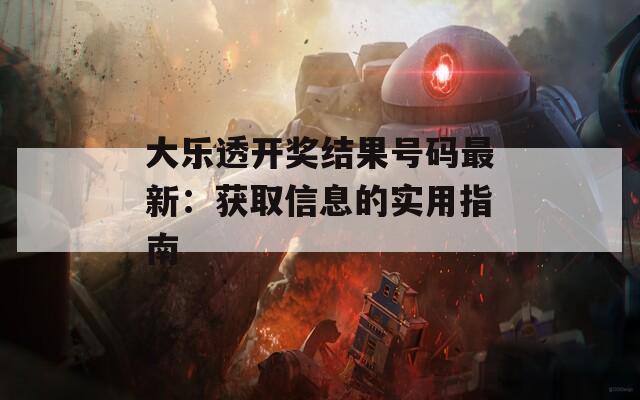 大乐透开奖结果号码最新：获取信息的实用指南