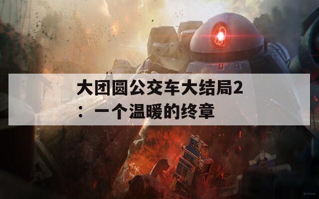 大团圆公交车大结局2：一个温暖的终章