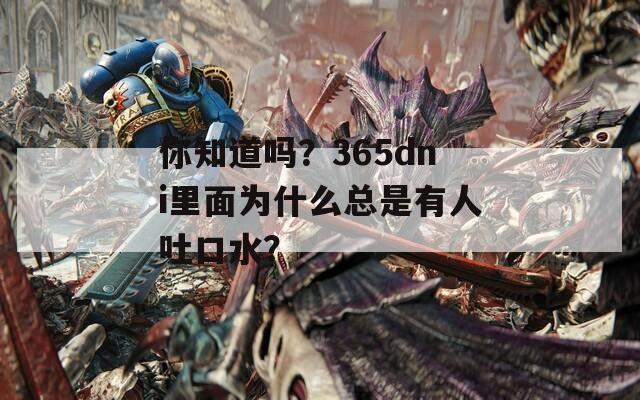 你知道吗？365dni里面为什么总是有人吐口水？