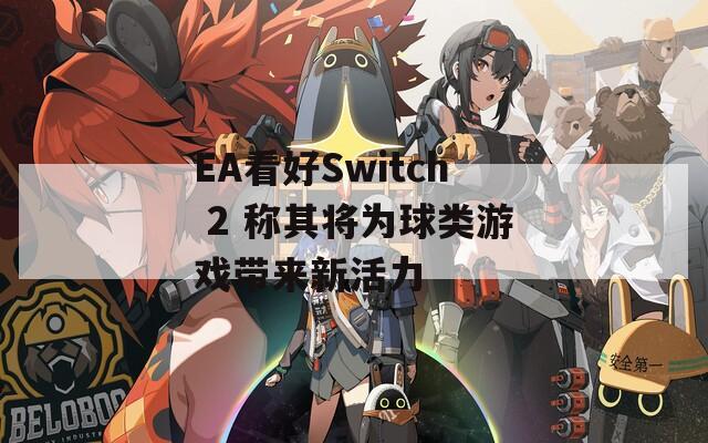 EA看好Switch 2 称其将为球类游戏带来新活力