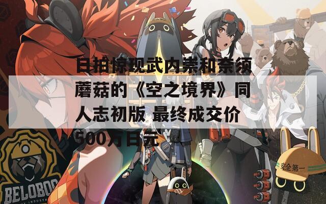 日拍惊现武内崇和奈须蘑菇的《空之境界》同人志初版 最终成交价500万日元