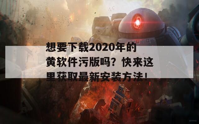 想要下载2020年的黄软件污版吗？快来这里获取最新安装方法！