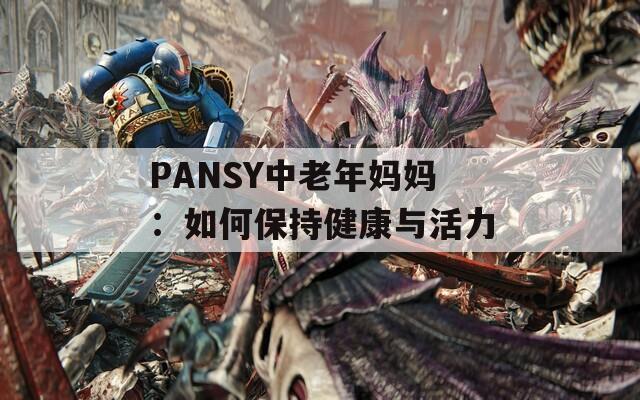 PANSY中老年妈妈：如何保持健康与活力