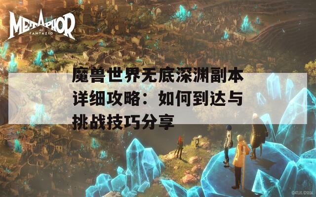 魔兽世界无底深渊副本详细攻略：如何到达与挑战技巧分享