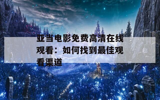 亚当电影免费高清在线观看：如何找到最佳观看渠道