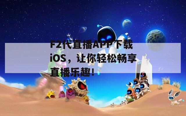 F2代直播APP下载iOS，让你轻松畅享直播乐趣！