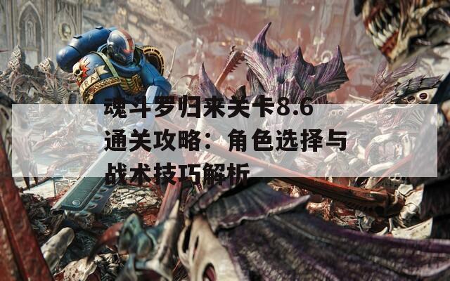 魂斗罗归来关卡8.6通关攻略：角色选择与战术技巧解析