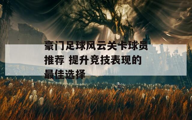 豪门足球风云关卡球员推荐 提升竞技表现的最佳选择