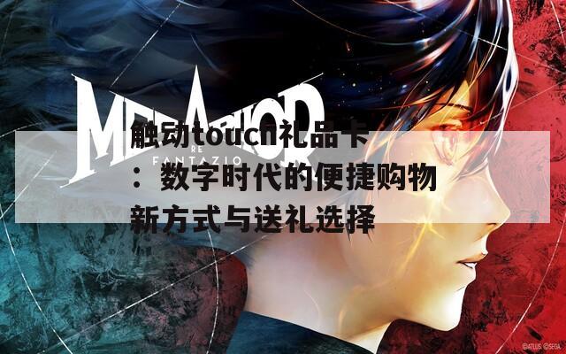 触动touch礼品卡：数字时代的便捷购物新方式与送礼选择