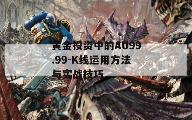 黄金投资中的AU99.99-K线运用方法与实战技巧