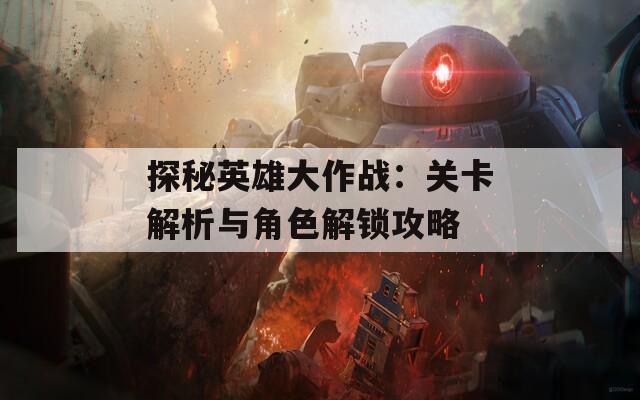 探秘英雄大作战：关卡解析与角色解锁攻略