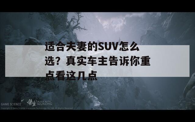 适合夫妻的SUV怎么选？真实车主告诉你重点看这几点