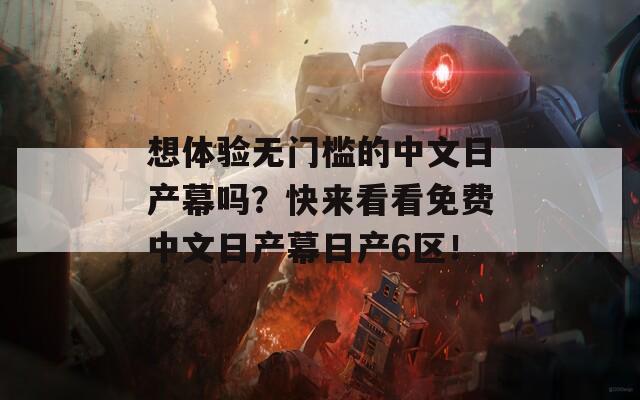 想体验无门槛的中文日产幕吗？快来看看免费中文日产幕日产6区！