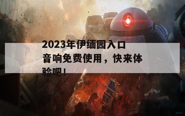 2023年伊缅园入口音响免费使用，快来体验吧！