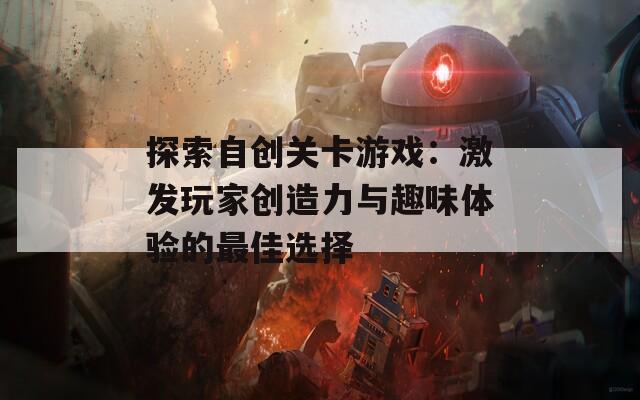 探索自创关卡游戏：激发玩家创造力与趣味体验的最佳选择