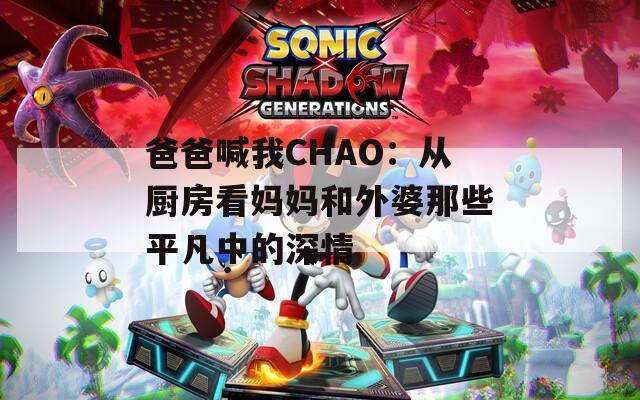 爸爸喊我CHAO：从厨房看妈妈和外婆那些平凡中的深情