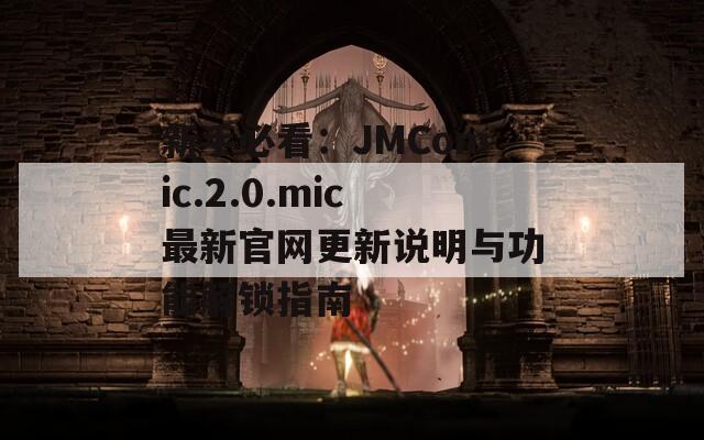 新手必看：JMComic.2.0.mic最新官网更新说明与功能解锁指南